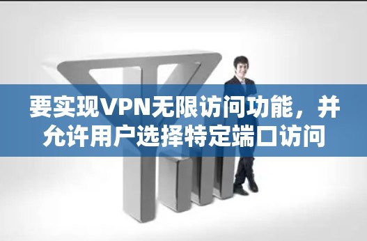 要实现VPN无限访问功能,并允许用户选择特定端口访问目标服务器,可以按照以下步骤进行 要实现VPN无限访问功能,并允许用户选择特定端口访问目标服务器,可以按照以下步骤进行