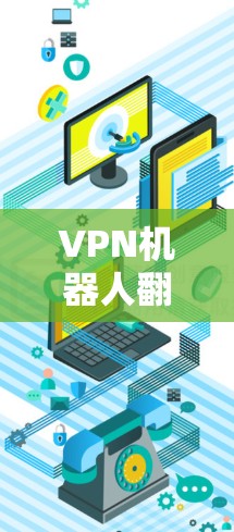 VPN机器人翻墙软件作为一种新兴的网络威胁，其安全性受到了广泛关注。以下是对这些软件的详细分析和预防措施