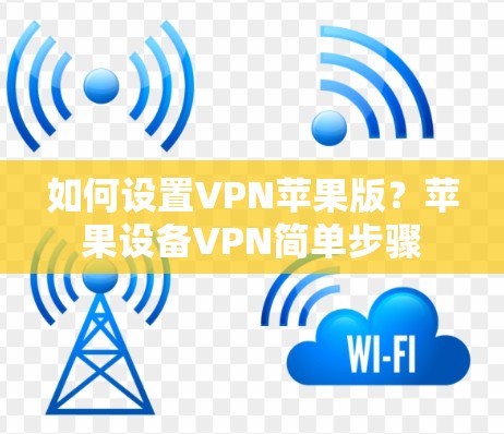 如何设置VPN苹果版？苹果设备VPN简单步骤