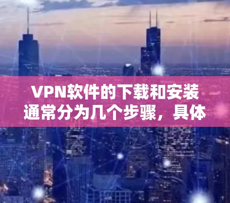 VPN软件的下载和安装通常分为几个步骤，具体步骤如下