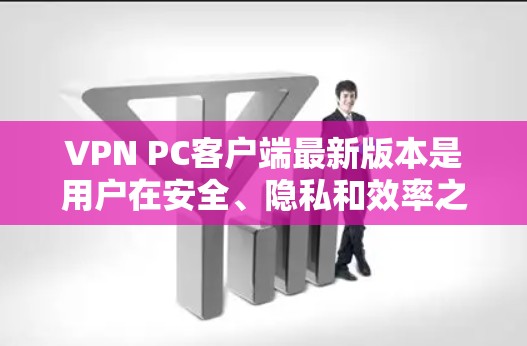 VPN PC客户端最新版本是用户在安全、隐私和效率之间进行平衡的工具，提供多种加密方式和功能以满足不同需求。以下是一些关键信息