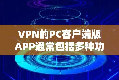 VPN的PC客户端版APP通常包括多种功能和配置选项，以满足用户的不同需求。以下是一些常见的功能和配置选项，帮助您选择合适的VPN客户端