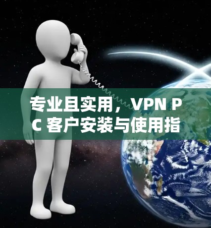 专业且实用，VPN PC 客户安装与使用指南