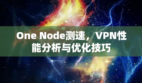 One Node测速,VPN性能分析与优化技巧 One Node测速,VPN性能分析与优化技巧