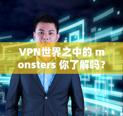 VPN世界之中的 monsters 你了解吗？1款安卓VPN推荐
