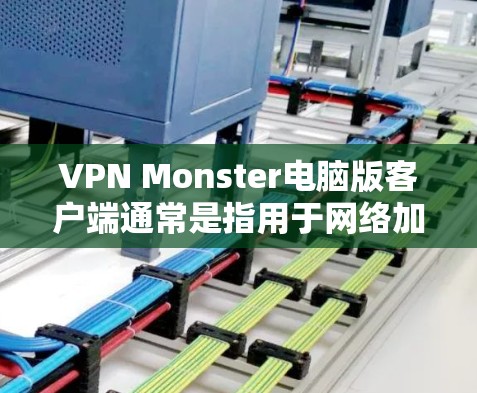 VPN Monster电脑版客户端通常是指用于网络加密或VPN服务的电脑软件。这些客户端主要提供以下功能