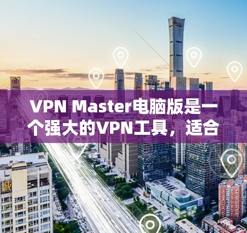 VPN Master电脑版是一个强大的VPN工具,适合需要专业配置和高级功能的用户。以下是一步步的使用指南 VPN Master电脑版是一个强大的VPN工具,适合需要专业配置和高级功能的用户。以下是一步步的使用指南