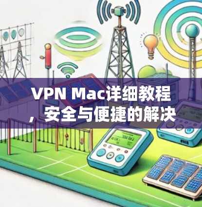 VPN Mac详细教程,安全与便捷的解决方案 VPN Mac详细教程,安全与便捷的解决方案