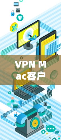 VPN Mac客户端的登录和使用通常需要遵循特定的步骤和设置。以下是一些常见的问题和解决方案，帮助您更好地使用VPN客户端