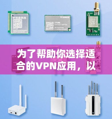 为了帮助你选择适合的VPN应用，以下是一个分步指南