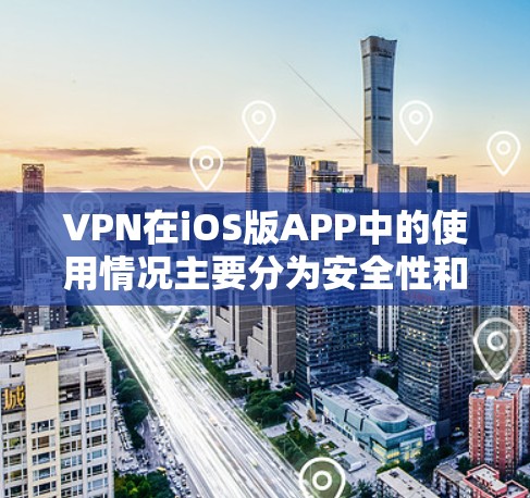 VPN在iOS版APP中的使用情况主要分为安全性和隐私保护两个主要方面。以下是详细的分析