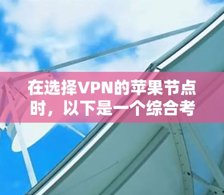 在选择VPN的苹果节点时，以下是一个综合考虑的因素和建议