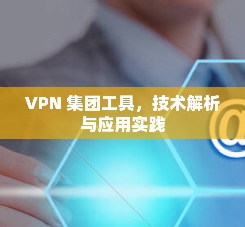 VPN 集团工具，技术解析与应用实践