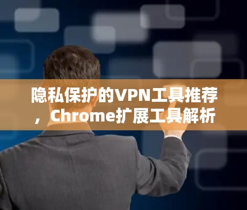 隐私保护的VPN工具推荐，Chrome扩展工具解析