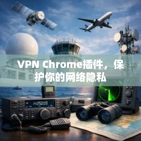 VPN Chrome插件，保护你的网络隐私