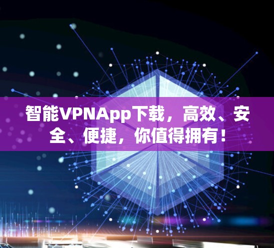 智能VPNApp下载，高效、安全、便捷，你值得拥有！