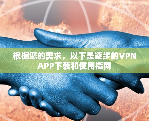 根据您的需求，以下是逐步的VPNAPP下载和使用指南