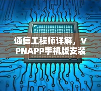 通信工程师详解，VPNAPP手机版安装指南