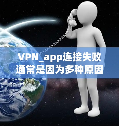 VPN_app连接失败通常是因为多种原因导致，以下是一些可能的解决方案