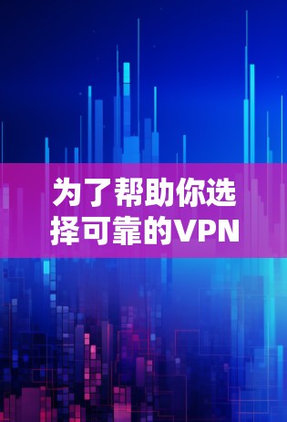为了帮助你选择可靠的VPN软件，以下是一步步的指南