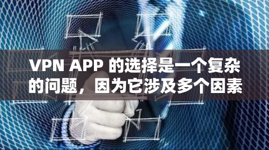 VPN APP 的选择是一个复杂的问题，因为它涉及多个因素，包括功能、安全性、隐私保护、设备支持、应用的安全性以及各国的法规。以下是一个分步骤的总结，帮助你更好地了解和选择VPN APP