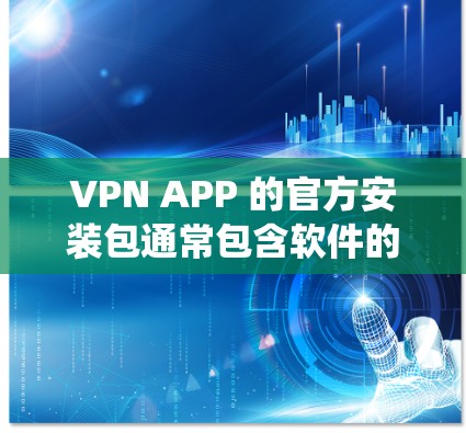 VPN APP 的官方安装包通常包含软件的完整安装，包括软件本身、文档、系统更新等，这些内容可能带来安全风险。因此，在使用官方安装包时，需要注意以下几点