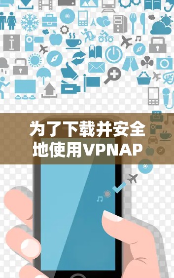 为了下载并安全地使用VPNAPP,可以按照以下步骤进行 为了下载并安全地使用VPNAPP,可以按照以下步骤进行