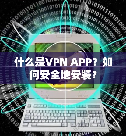什么是VPN APP?如何安全地安装? 什么是VPN APP?如何安全地安装?