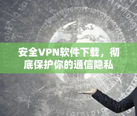 安全VPN软件下载,彻底保护你的通信隐私 安全VPN软件下载,彻底保护你的通信隐私