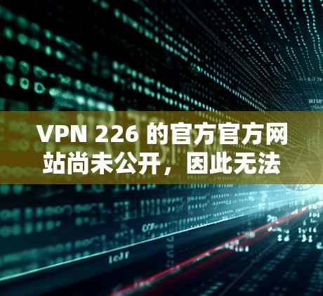 VPN 226 的官方官方网站尚未公开，因此无法直接提供链接。不过，你可以尝试以下步骤来连接到该VPN服务
