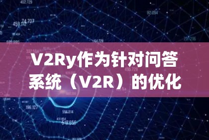 V2Ry作为针对问答系统（V2R）的优化版本，通过优化模型结构和训练策略，显著提升了回答速度，同时保持了高质量的回答。以下是详细的优化技巧