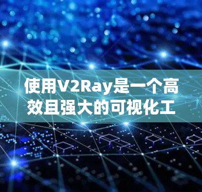 使用V2Ray是一个高效且强大的可视化工具，适合开发者在构建游戏时更直观地理解模型和场景。以下是逐步的使用指南