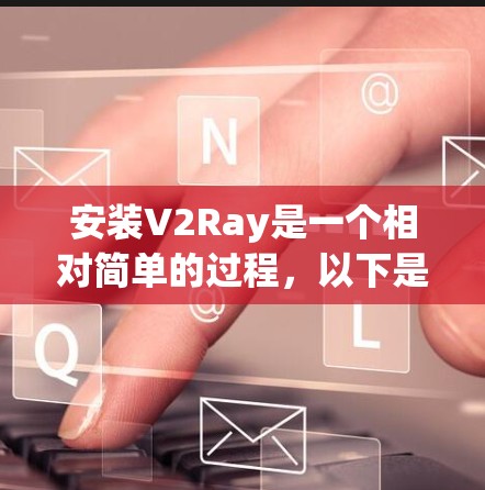 安装V2Ray是一个相对简单的过程，以下是一步步的指南