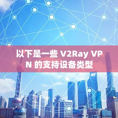 以下是一些 V2Ray VPN 的支持设备类型