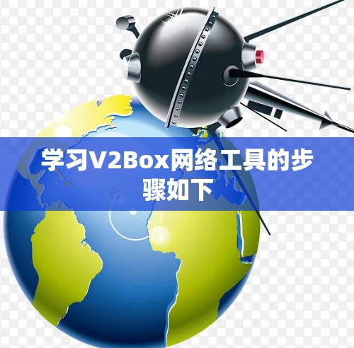 学习V2Box网络工具的步骤如下