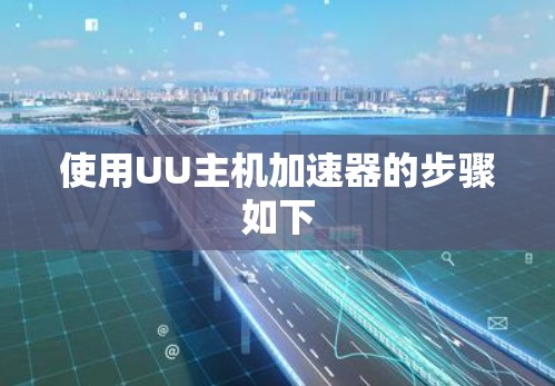 使用UU主机加速器的步骤如下