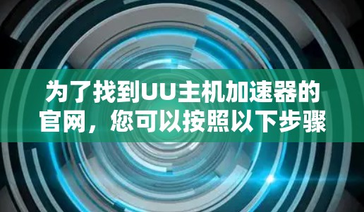 为了找到UU主机加速器的官网，您可以按照以下步骤进行查找