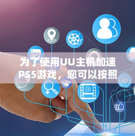 为了使用UU主机加速PS5游戏，您可以按照以下步骤进行操作