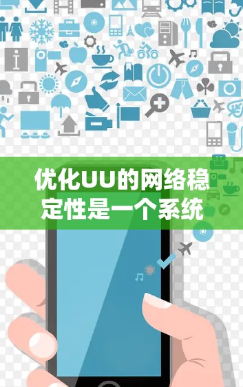 优化UU的网络稳定性是一个系统性的工程，需要从多个角度入手，逐步优化关键因素，以确保网络高效和稳定运行。以下是一个系统化的优化步骤指南