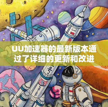 UU加速器的最新版本通过了详细的更新和改进，包括功能的扩展和性能的提升。以下是对最新版本的总结