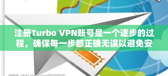 注册Turbo VPN账号是一个逐步的过程，确保每一步都正确无误以避免安全风险。以下是一个详细的教程指南，帮助你顺利注册和设置Turbo VPN账号