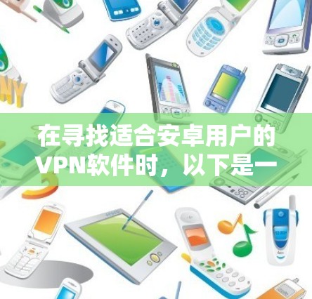 在寻找适合安卓用户的VPN软件时，以下是一些综合考虑后的推荐，涵盖了可靠性和用户友好的特点