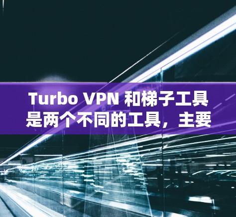 Turbo VPN 和梯子工具是两个不同的工具，主要用途不同