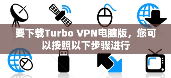 要下载Turbo VPN电脑版，您可以按照以下步骤进行