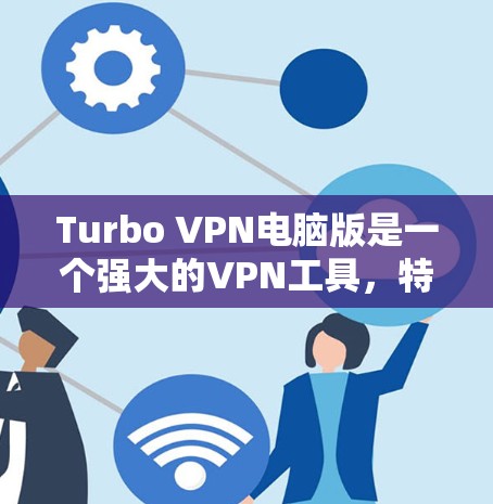 Turbo VPN电脑版是一个强大的VPN工具，特别适合处理Wi-Fi和3G/4G网络。以下是对Turbo VPN电脑版的详细分析和使用指南