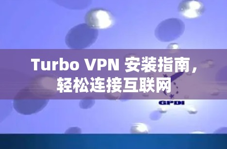 Turbo VPN 安装指南，轻松连接互联网