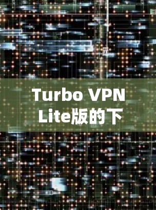 Turbo VPN Lite版的下载和安装步骤如下