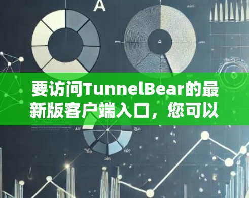 要访问TunnelBear的最新版客户端入口，您可以按照以下步骤进行