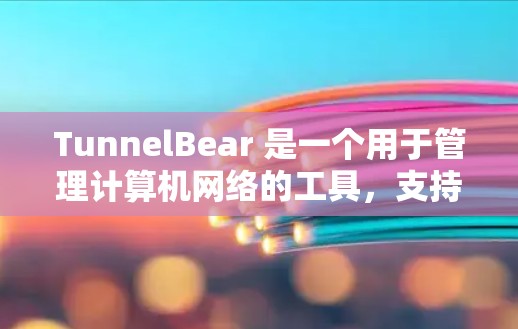 TunnelBear 是一个用于管理计算机网络的工具，支持创建和管理多个节点，如服务器、端口等。以下是对 TunnelBear 节点管理的详细说明