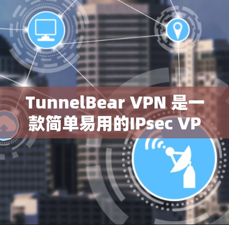 TunnelBear VPN 是一款简单易用的IPsec VPN 系列软件，主要适用于普通用户和偶尔需要VPN的用户。以下是关于它的详细介绍